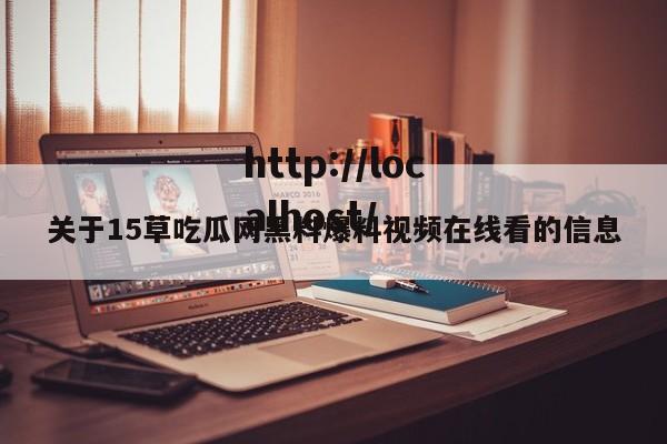 关于15草吃瓜网黑料爆料视频在线看的信息